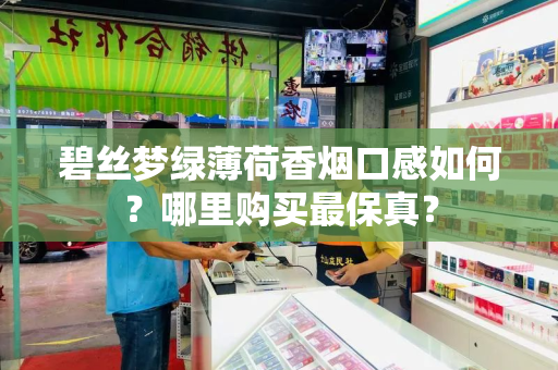 碧丝梦绿薄荷香烟口感如何?哪里购买最保真?